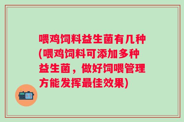 喂鸡饲料益生菌有几种(喂鸡饲料可添加多种益生菌,做好饲喂管理方能发挥佳效果) 喂鸡饲料益生菌有几种(喂鸡饲料可添加多种益生菌,做好饲喂管理方能发挥佳效果)