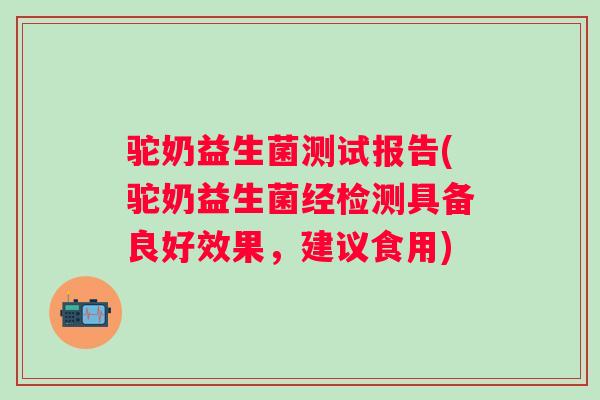 驼奶益生菌测试报告(驼奶益生菌经检测具备良好效果，建议食用)