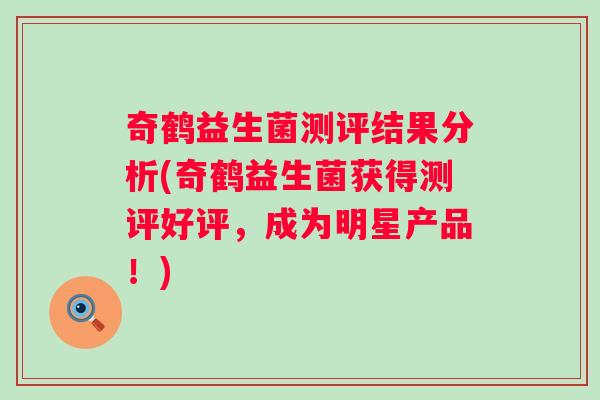 奇鹤益生菌测评结果分析(奇鹤益生菌获得测评好评，成为明星产品！)