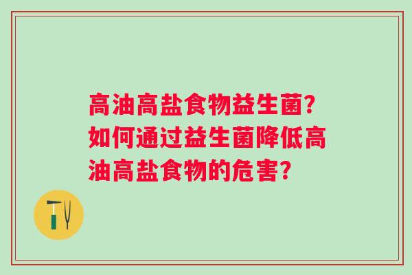 高油高盐食物益生菌？如何通过益生菌降低高油高盐食物的危害？