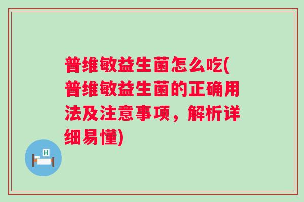 普维敏益生菌怎么吃(普维敏益生菌的正确用法及注意事项，解析详细易懂)