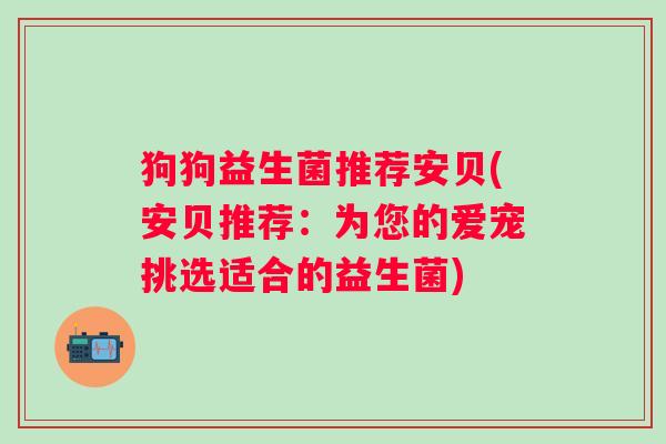 狗狗益生菌推荐安贝(安贝推荐：为您的爱宠挑选适合的益生菌)