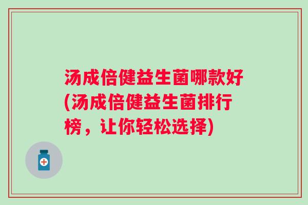 汤成倍健益生菌哪款好(汤成倍健益生菌排行榜，让你轻松选择)
