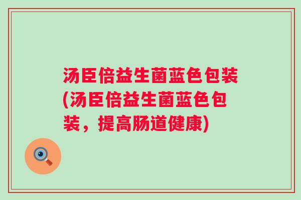 汤臣倍益生菌蓝色包装(汤臣倍益生菌蓝色包装，提高肠道健康)