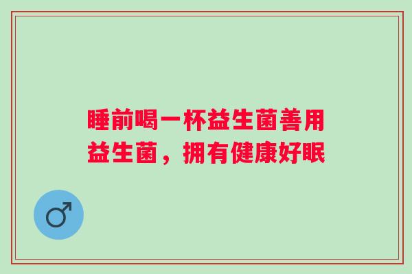 睡前喝一杯益生菌善用益生菌，拥有健康好眠
