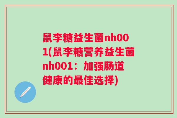 鼠李糖益生菌nh001(鼠李糖营养益生菌nh001：加强肠道健康的最佳选择)