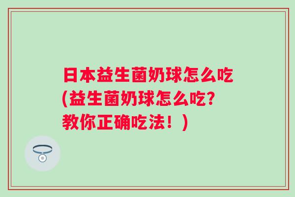 日本益生菌奶球怎么吃(益生菌奶球怎么吃？教你正确吃法！)