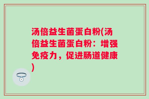 汤倍益生菌蛋白粉(汤倍益生菌蛋白粉：增强免疫力，促进肠道健康)