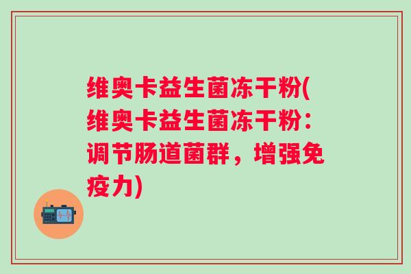 维奥卡益生菌冻干粉(维奥卡益生菌冻干粉：调节肠道菌群，增强免疫力)