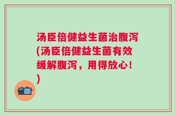 汤臣倍健益生菌(汤臣倍健益生菌有效缓解,用得放心!) 汤臣倍健益生菌(汤臣倍健益生菌有效缓解,用得放心!)