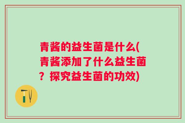 青酱的益生菌是什么(青酱添加了什么益生菌？探究益生菌的功效)