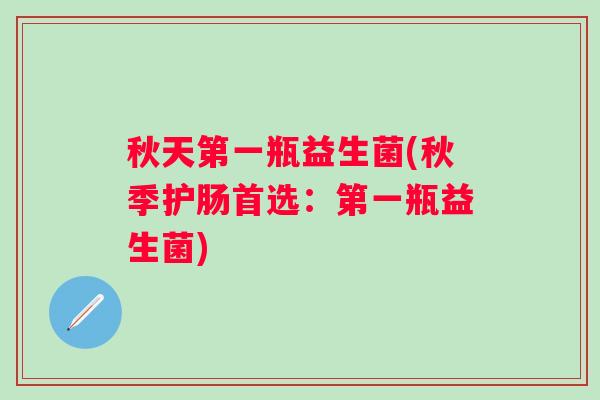 秋天第一瓶益生菌(秋季护肠首选:第一瓶益生菌) 秋天第一瓶益生菌(秋季护肠首选:第一瓶益生菌)