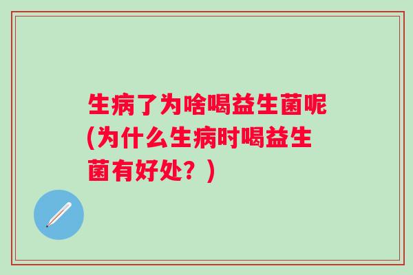 生病了为啥喝益生菌呢(为什么生病时喝益生菌有好处？)