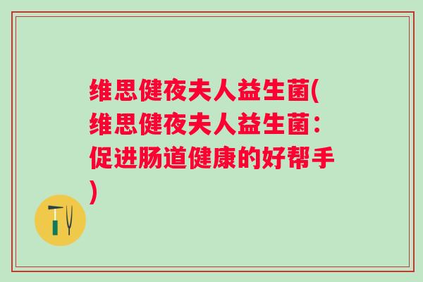 维思健夜夫人益生菌(维思健夜夫人益生菌：促进肠道健康的好帮手)