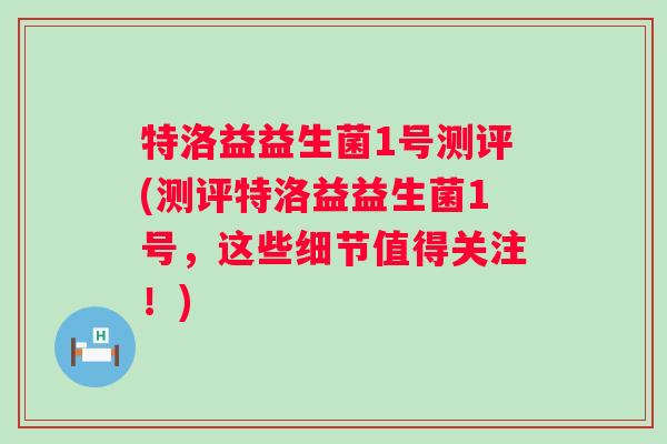 特洛益益生菌1号测评(测评特洛益益生菌1号，这些细节值得关注！)