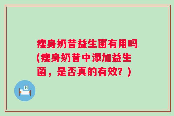 瘦身奶昔益生菌有用吗(瘦身奶昔中添加益生菌，是否真的有效？)