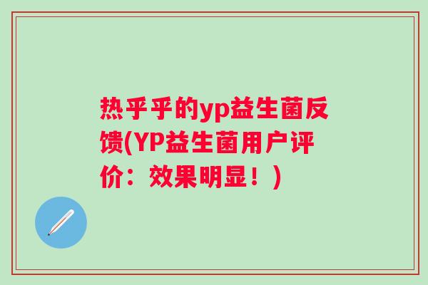 热乎乎的yp益生菌反馈(YP益生菌用户评价：效果明显！)