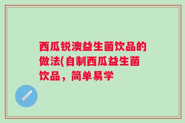 西瓜锐澳益生菌饮品的做法(自制西瓜益生菌饮品，简单易学
