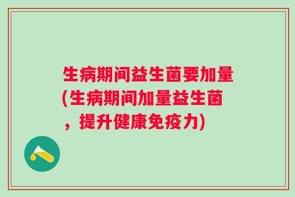 生期间益生菌要加量(生期间加量益生菌，提升健康力)