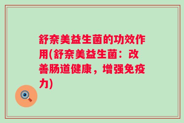 舒奈美益生菌的功效作用(舒奈美益生菌：改善肠道健康，增强力)