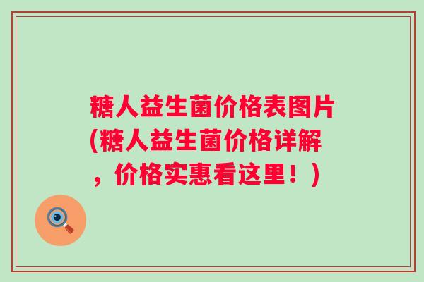 糖人益生菌价格表图片(糖人益生菌价格详解，价格实惠看这里！)