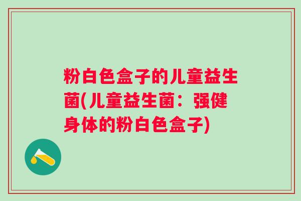 粉白色盒子的儿童益生菌(儿童益生菌：强健身体的粉白色盒子)