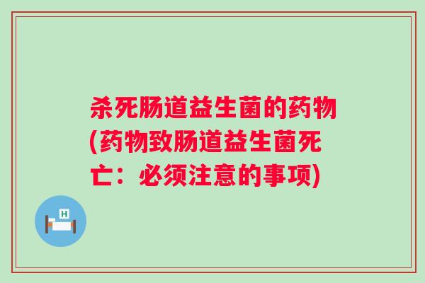 杀死肠道益生菌的药物(药物致肠道益生菌死亡：必须注意的事项)