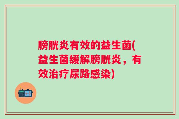 膀胱炎有效的益生菌(益生菌缓解膀胱炎，有效治疗尿路感染)