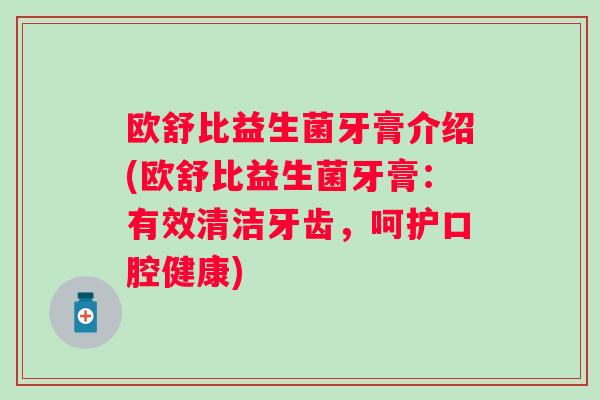欧舒比益生菌牙膏介绍(欧舒比益生菌牙膏：有效清洁牙齿，呵护口腔健康)