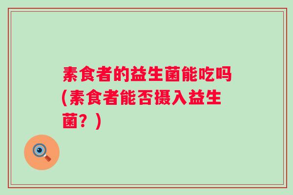 素食者的益生菌能吃吗(素食者能否摄入益生菌？)