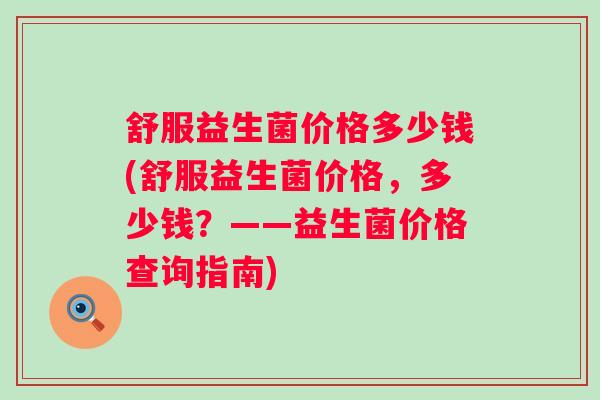 舒服益生菌价格多少钱(舒服益生菌价格，多少钱？——益生菌价格查询指南)