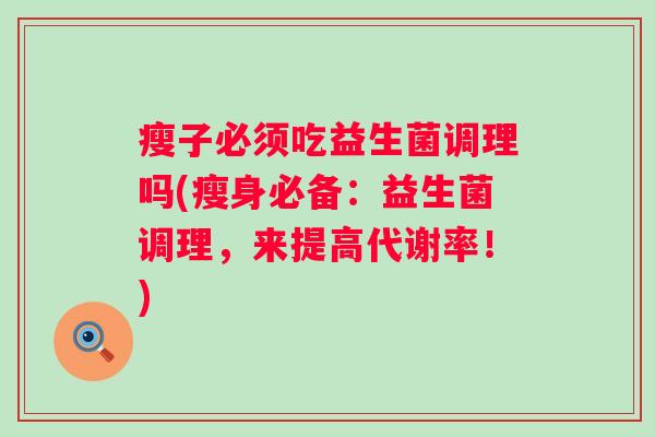 瘦子必须吃益生菌调理吗(瘦身必备：益生菌调理，来提高代谢率！)