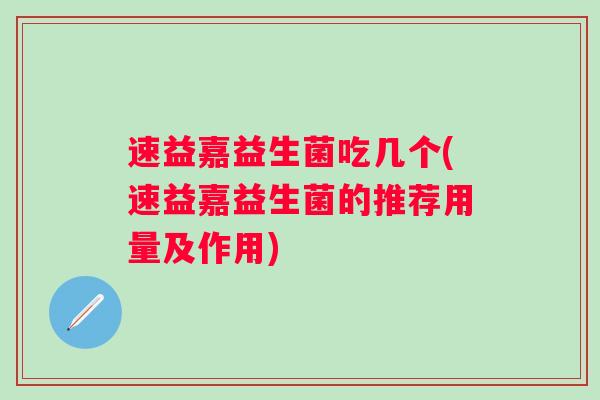 速益嘉益生菌吃几个(速益嘉益生菌的推荐用量及作用)