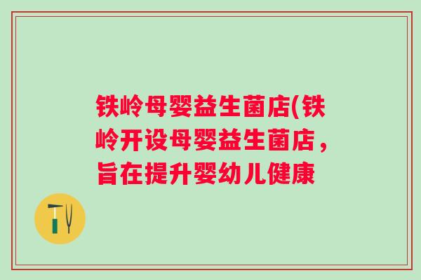铁岭母婴益生菌店(铁岭开设母婴益生菌店，旨在提升婴幼儿健康