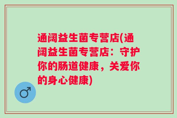 通阔益生菌专营店(通阔益生菌专营店：守护你的肠道健康，关爱你的身心健康)