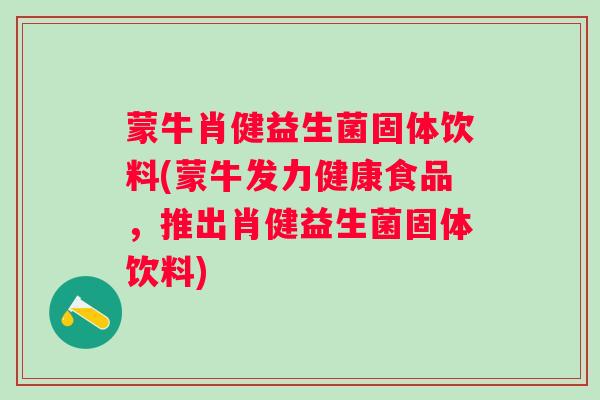 蒙牛肖健益生菌固体饮料(蒙牛发力健康食品，推出肖健益生菌固体饮料)
