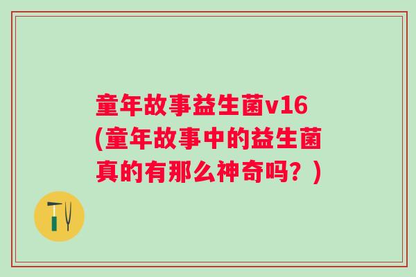童年故事益生菌v16(童年故事中的益生菌真的有那么神奇吗？)