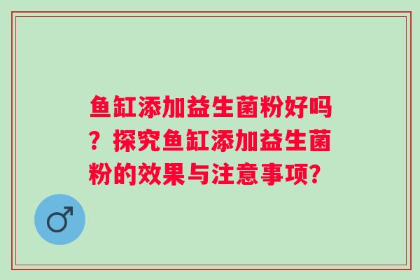 鱼缸添加益生菌粉好吗？探究鱼缸添加益生菌粉的效果与注意事项？
