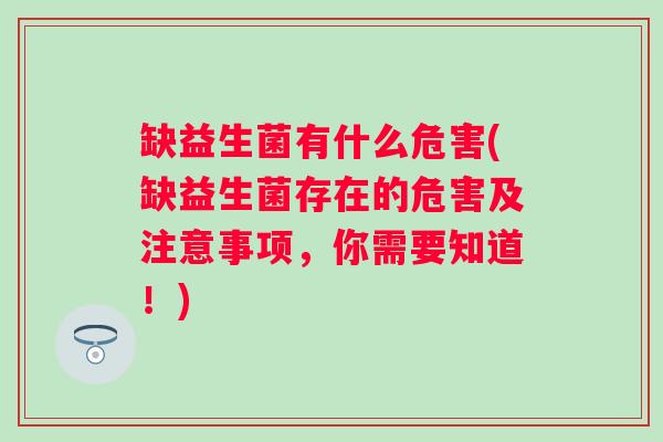 缺益生菌有什么危害(缺益生菌存在的危害及注意事项，你需要知道！)