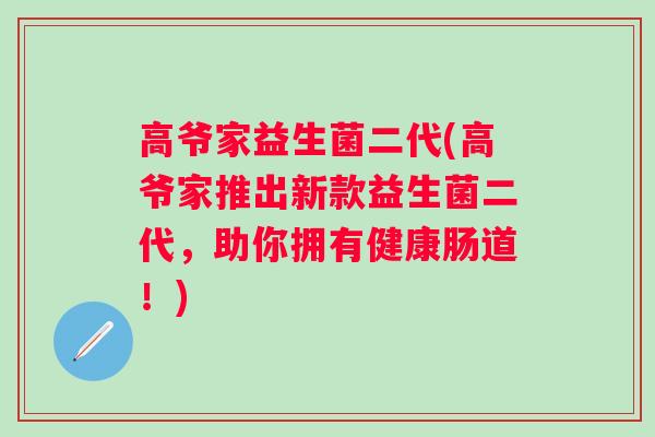 高爷家益生菌二代(高爷家推出新款益生菌二代，助你拥有健康肠道！)