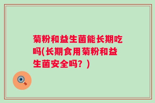 菊粉和益生菌能长期吃吗(长期食用菊粉和益生菌安全吗？)