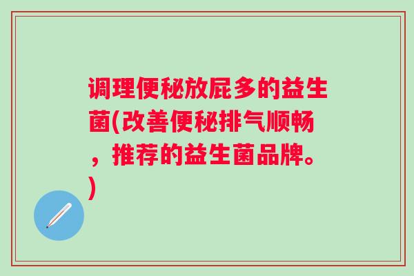 调理便秘放屁多的益生菌(改善便秘排气顺畅，推荐的益生菌品牌。)