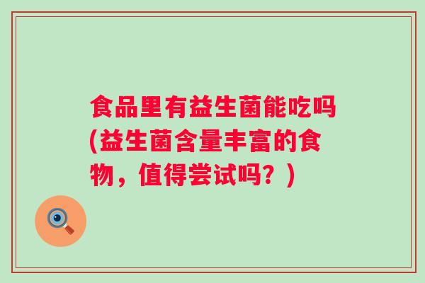 食品里有益生菌能吃吗(益生菌含量丰富的食物，值得尝试吗？)