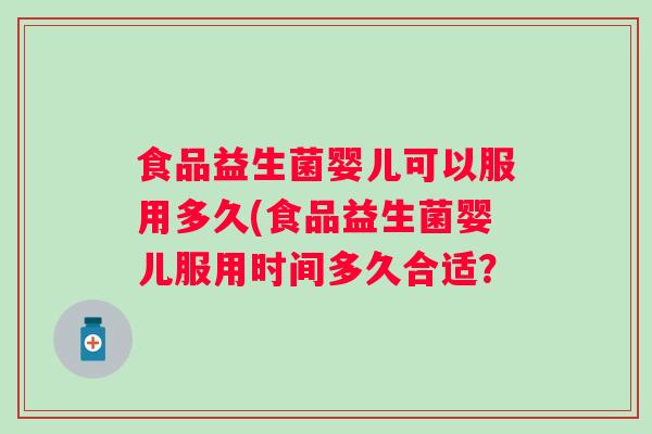 食品益生菌婴儿可以服用多久(食品益生菌婴儿服用时间多久合适? 食品益生菌婴儿可以服用多久(食品益生菌婴儿服用时间多久合适?