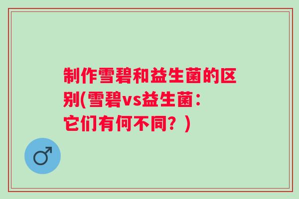 制作雪碧和益生菌的区别(雪碧vs益生菌:它们有何不同?) 制作雪碧和益生菌的区别(雪碧vs益生菌:它们有何不同?)
