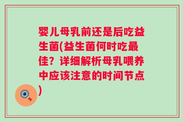 婴儿母乳前还是后吃益生菌(益生菌何时吃佳?详细解析母乳喂养中应该注意的时间节点) 婴儿母乳前还是后吃益生菌(益生菌何时吃佳?详细解析母乳喂养中应该注意的时间节点)