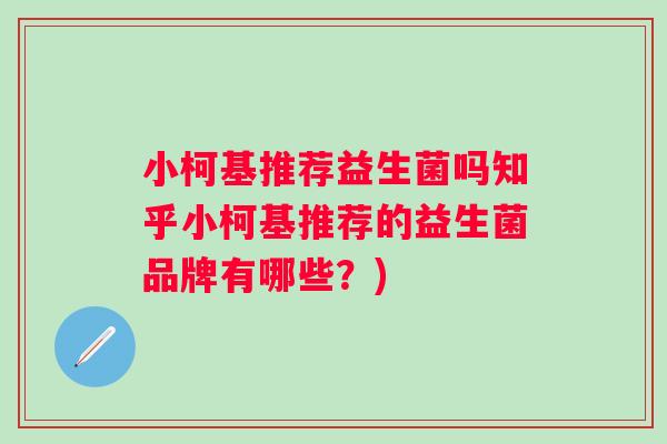 小柯基推荐益生菌吗知乎小柯基推荐的益生菌品牌有哪些？)
