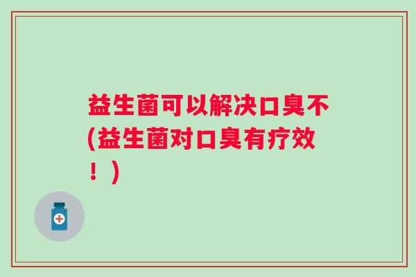益生菌可以解决不(益生菌对有疗效！)