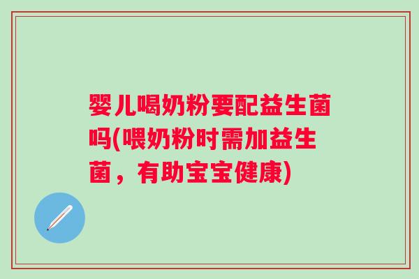 婴儿喝奶粉要配益生菌吗(喂奶粉时需加益生菌,有助宝宝健康) 婴儿喝奶粉要配益生菌吗(喂奶粉时需加益生菌,有助宝宝健康)