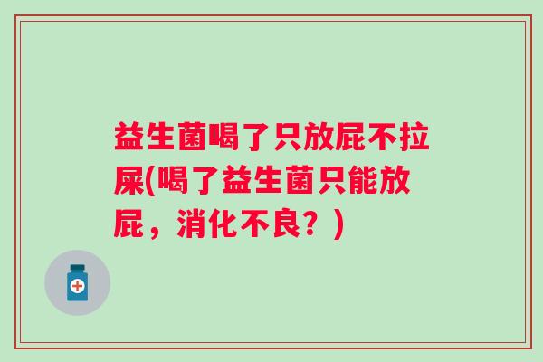 益生菌喝了只放屁不拉屎(喝了益生菌只能放屁，？)